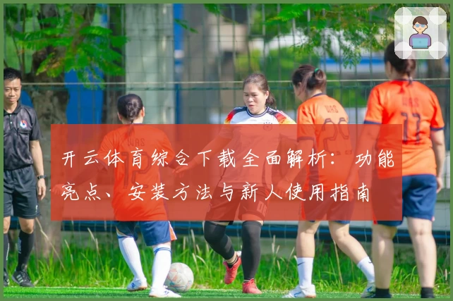 开云体育综合下载全面解析：功能亮点、安装方法与新人使用指南