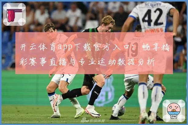 开云体育app下载官方入口：畅享精彩赛事直播与专业运动数据分析