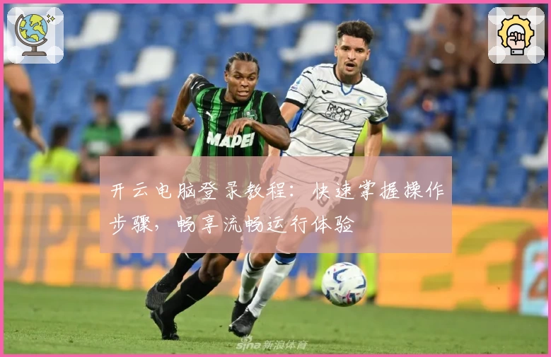 开云电脑登录教程：快速掌握操作步骤，畅享流畅运行体验