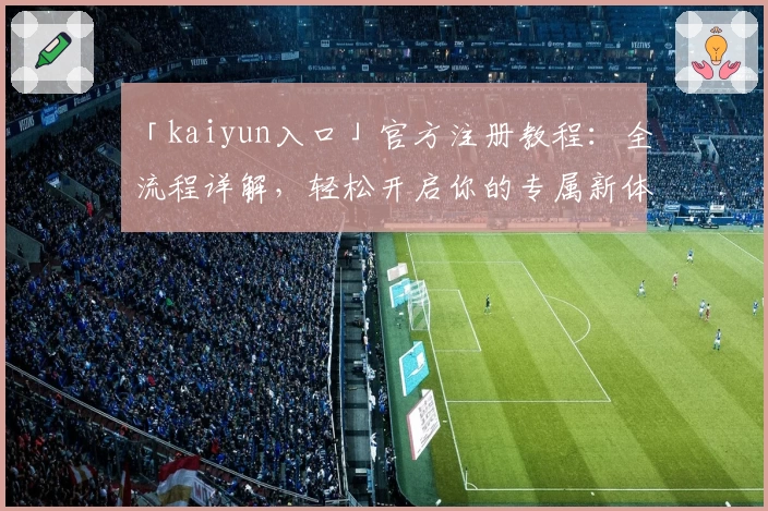 「kaiyun入口」官方注册教程：全流程详解，轻松开启你的专属新体验