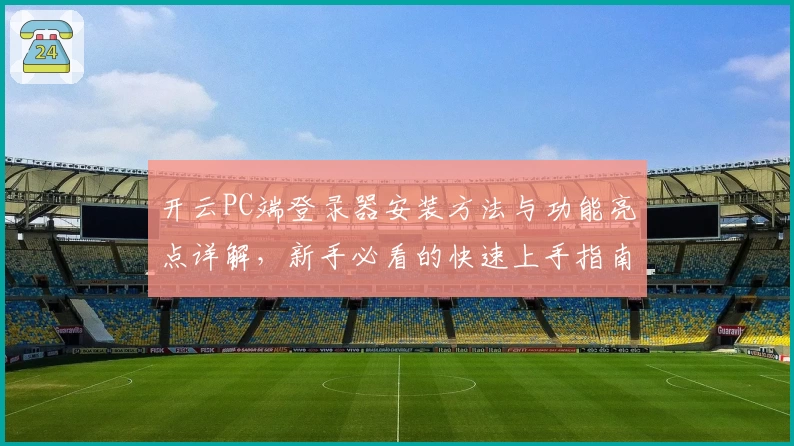 开云PC端登录器安装方法与功能亮点详解，新手必看的快速上手指南
