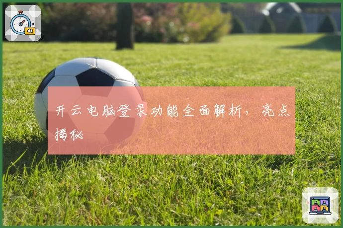 开云电脑登录功能全面解析，亮点揭秘