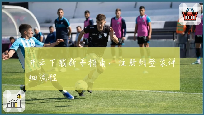 开云下载新手指南，注册到登录详细流程