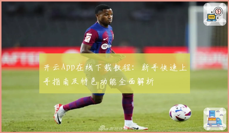 开云App在线下载教程:新手快速上手指南及特色功能全面解析