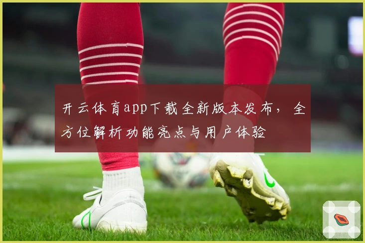 开云体育app下载全新版本发布，全方位解析功能亮点与用户体验