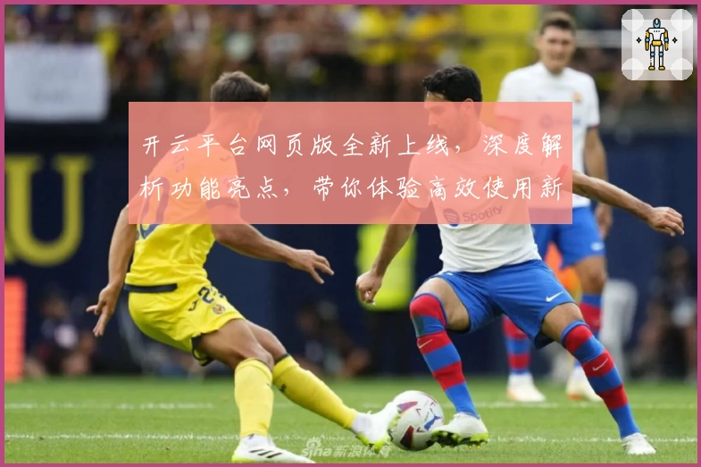 开云平台网页版全新上线，深度解析功能亮点，带你体验高效使用新方式