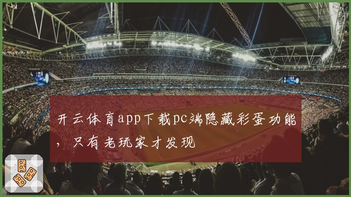 开云体育app下载pc端隐藏彩蛋功能，只有老玩家才发现