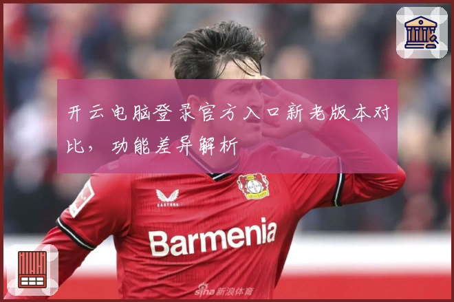 开云电脑登录官方入口新老版本对比，功能差异解析