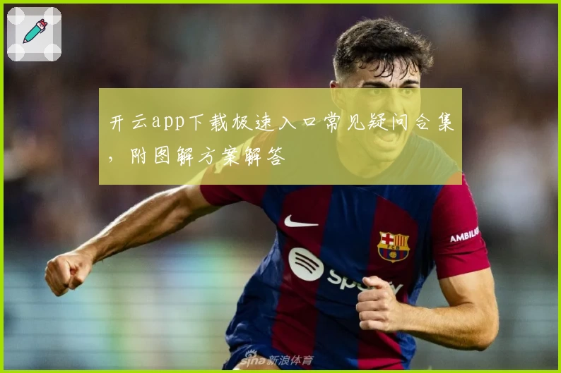 开云app下载极速入口常见疑问合集，附图解方案解答