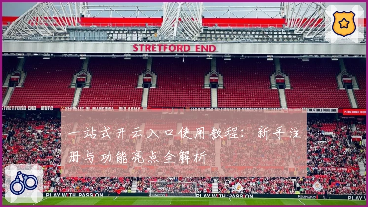 一站式开云入口使用教程：新手注册与功能亮点全解析