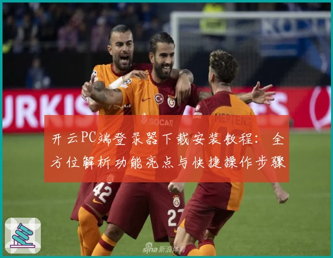 开云PC端登录器下载安装教程：全方位解析功能亮点与快捷操作步骤