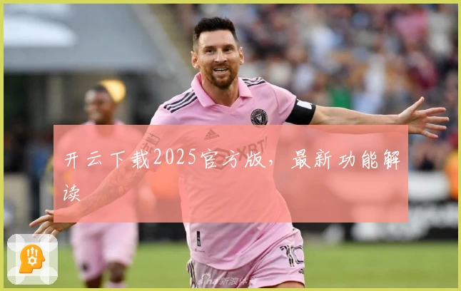 开云下载2025官方版，最新功能解读