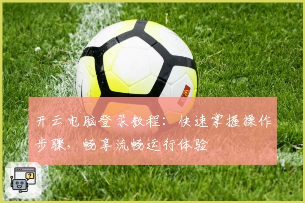 开云电脑登录教程：快速掌握操作步骤，畅享流畅运行体验