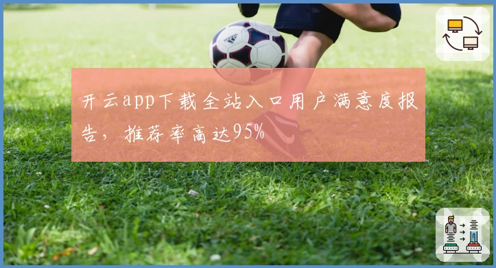 开云app下载全站入口用户满意度报告，推荐率高达95%