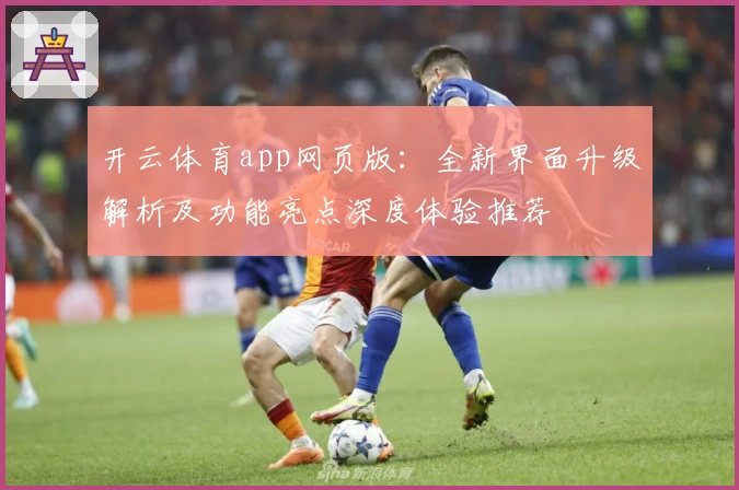 开云体育app网页版：全新界面升级解析及功能亮点深度体验推荐