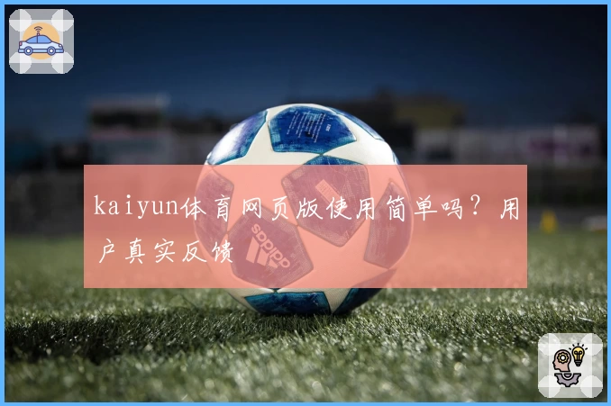 kaiyun体育网页版使用简单吗？用户真实反馈
