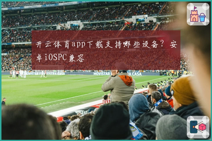 开云体育app下载支持哪些设备？安卓iOSPC兼容