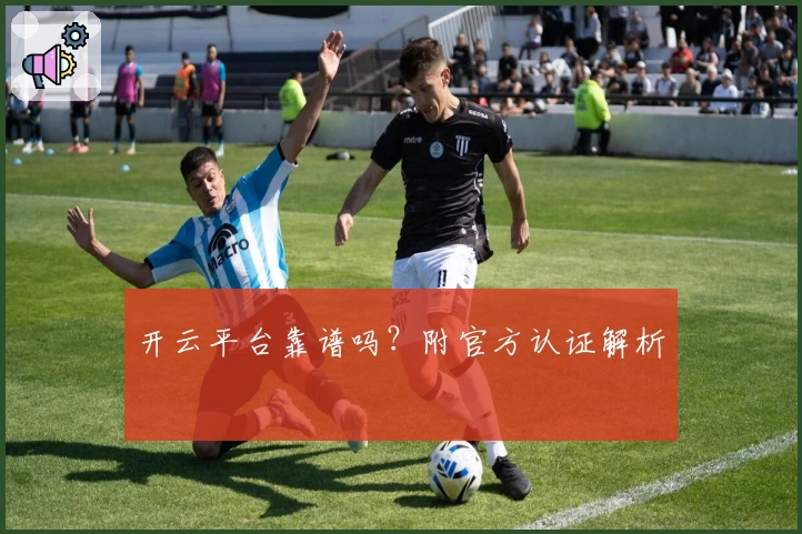 开云平台靠谱吗?附官方认证解析