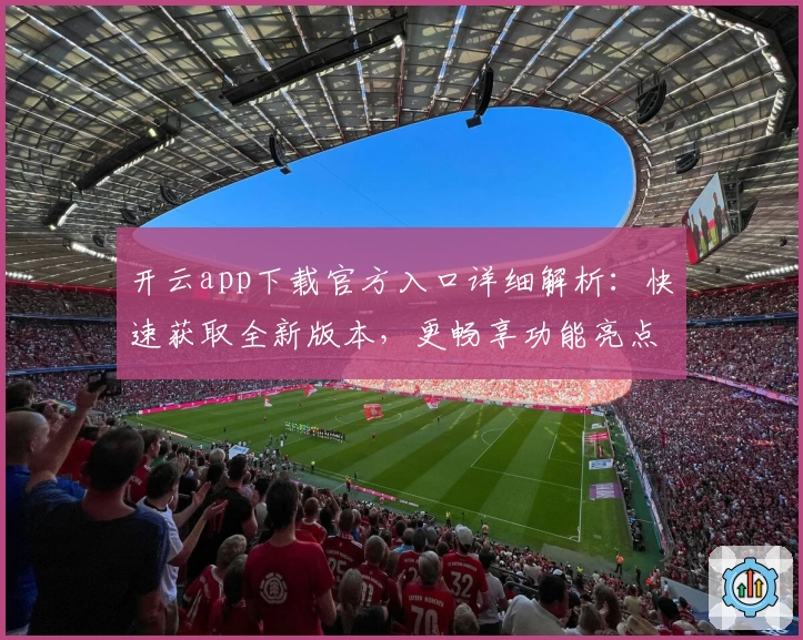 开云app下载官方入口详细解析：快速获取全新版本，更畅享功能亮点