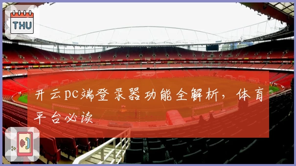 开云pc端登录器功能全解析，体育平台必读
