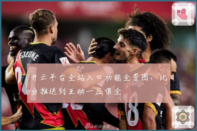 开云平台全站入口功能全景图，比分推送到互动一应俱全