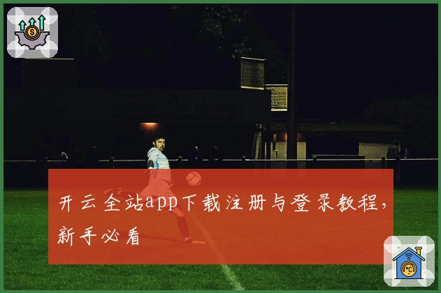 开云全站app下载注册与登录教程，新手必看
