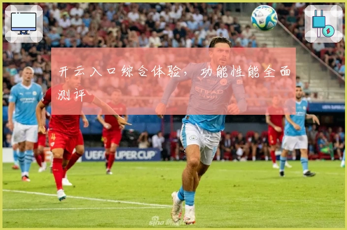 开云入口综合体验，功能性能全面测评