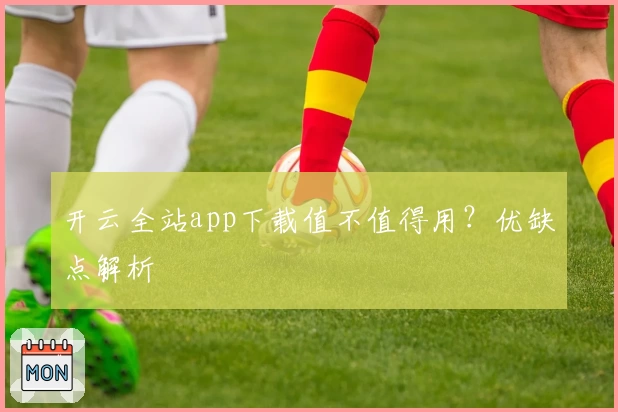 开云全站app下载值不值得用？优缺点解析