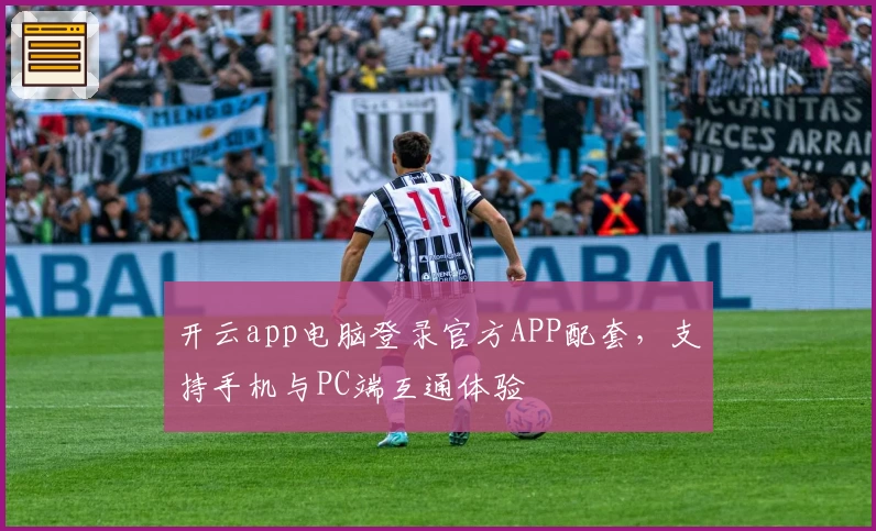 开云app电脑登录官方APP配套,支持手机与PC端互通体验