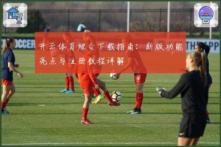 开云体育综合下载指南：新版功能亮点与注册教程详解