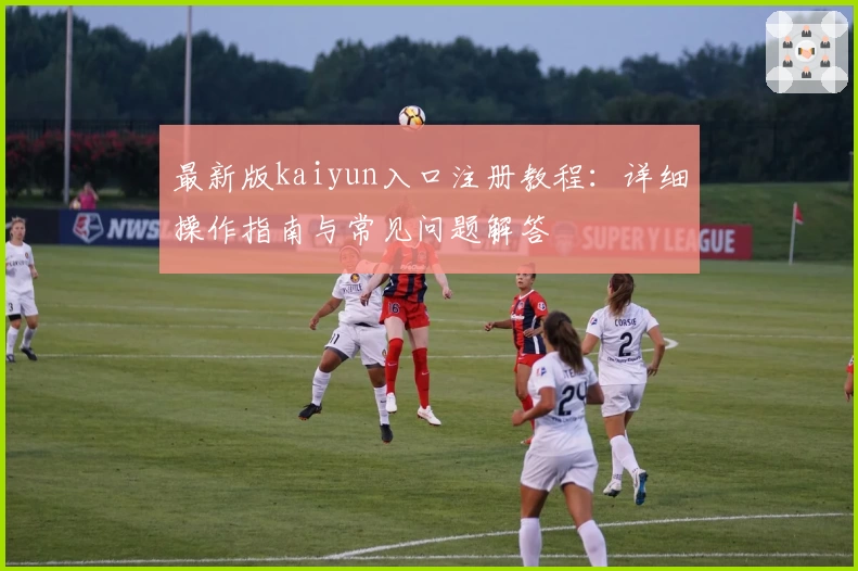 最新版kaiyun入口注册教程：详细操作指南与常见问题解答