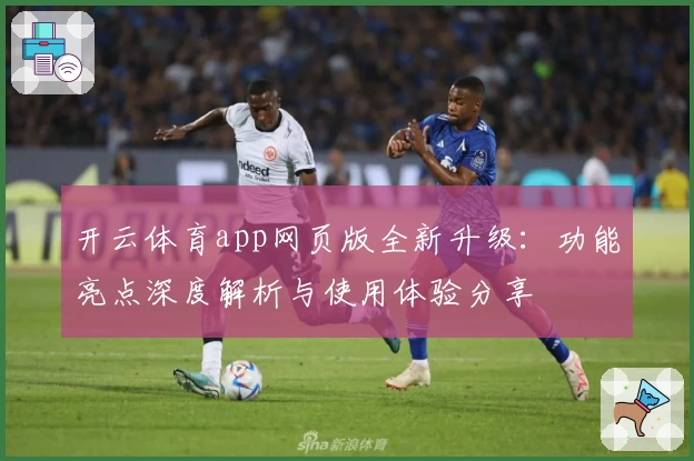 开云体育app网页版全新升级：功能亮点深度解析与使用体验分享