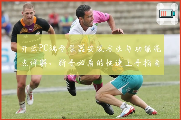 开云PC端登录器安装方法与功能亮点详解，新手必看的快速上手指南