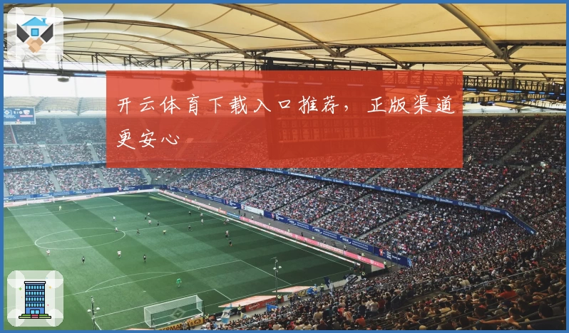 开云体育下载入口推荐，正版渠道更安心