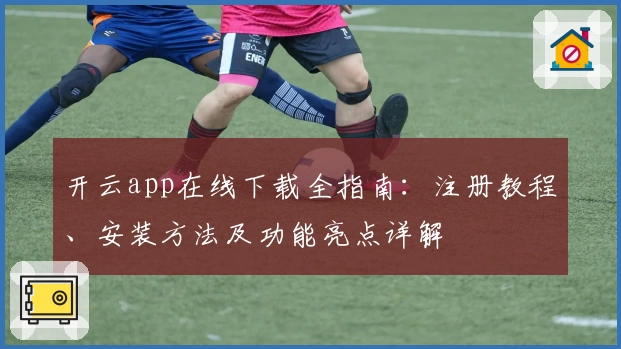 开云app在线下载全指南:注册教程、安装方法及功能亮点详解