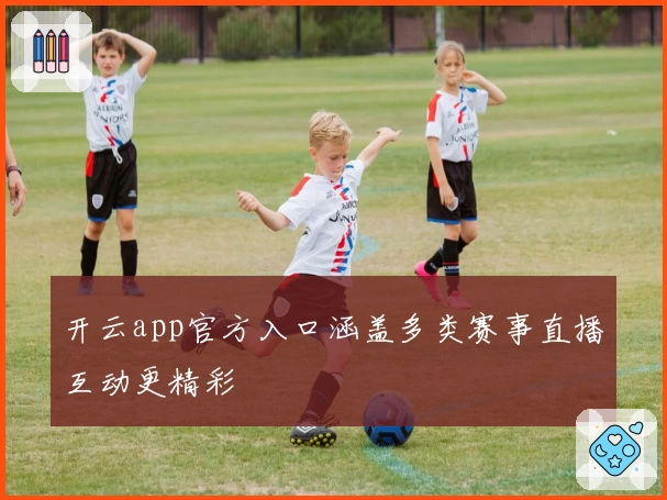 开云app官方入口涵盖多类赛事直播互动更精彩