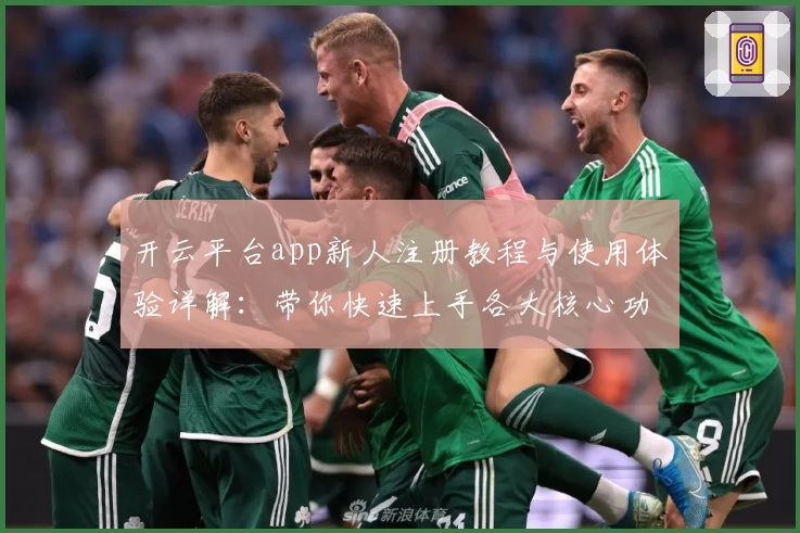 开云平台app新人注册教程与使用体验详解：带你快速上手各大核心功能