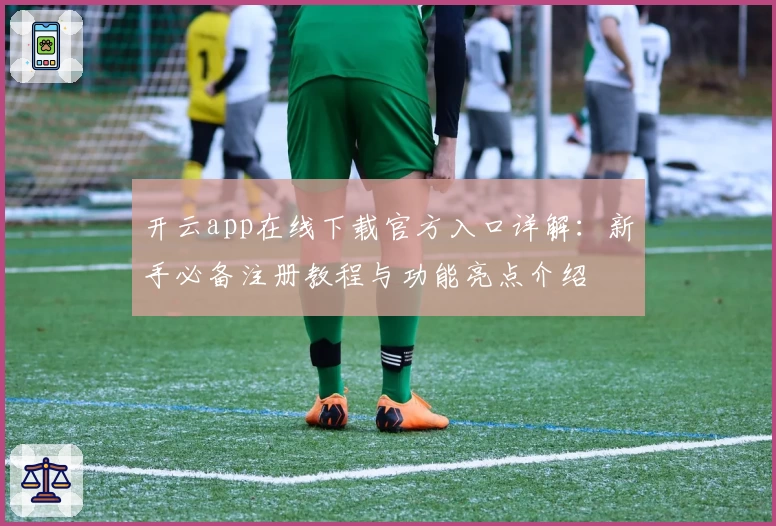 开云app在线下载官方入口详解：新手必备注册教程与功能亮点介绍