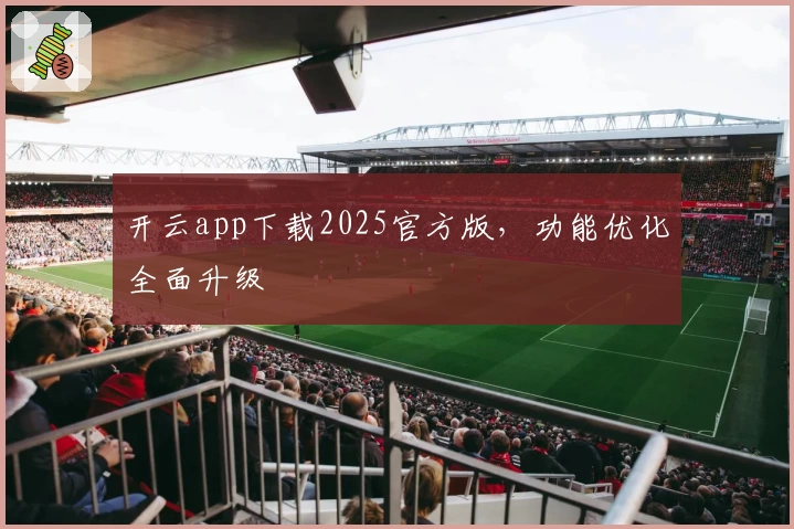开云app下载2025官方版，功能优化全面升级