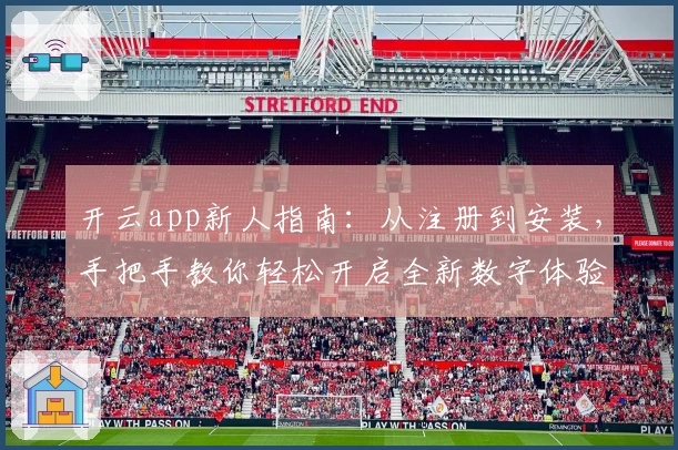 开云app新人指南：从注册到安装，手把手教你轻松开启全新数字体验