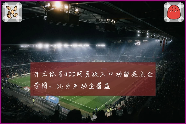开云体育app网页版入口功能亮点全景图,比分互动全覆盖