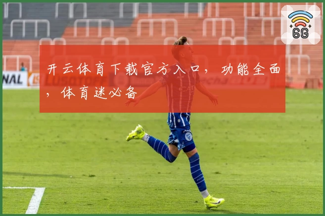 开云体育下载官方入口，功能全面，体育迷必备