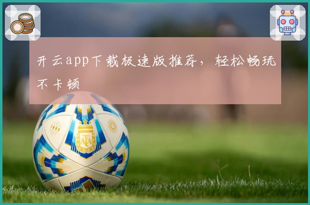 开云app下载极速版推荐，轻松畅玩不卡顿