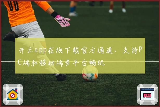 开云app在线下载官方通道，支持PC端和移动端多平台畅玩