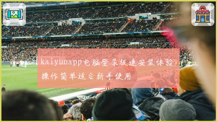kaiyunapp电脑登录极速安装体验，操作简单适合新手使用