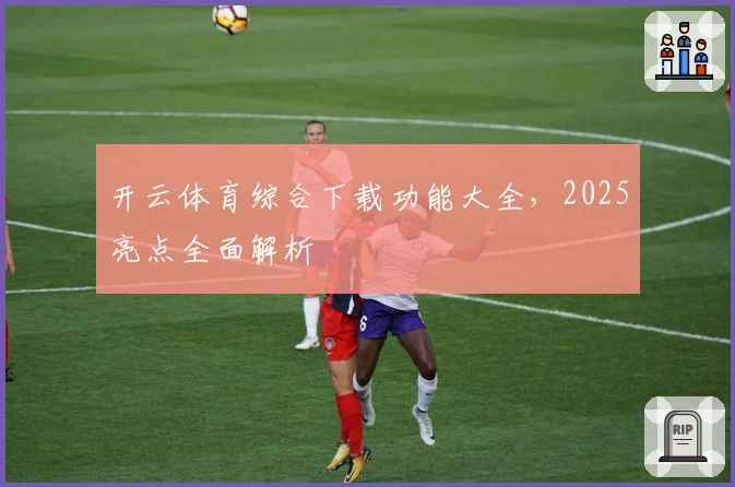 开云体育综合下载功能大全，2025亮点全面解析