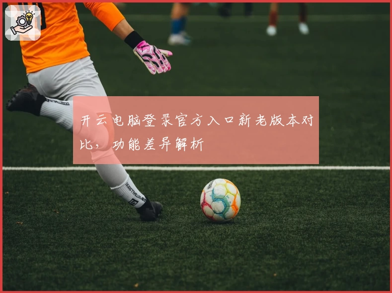 开云电脑登录官方入口新老版本对比，功能差异解析
