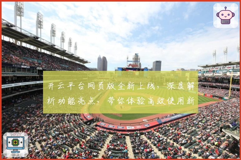 开云平台网页版全新上线，深度解析功能亮点，带你体验高效使用新方式