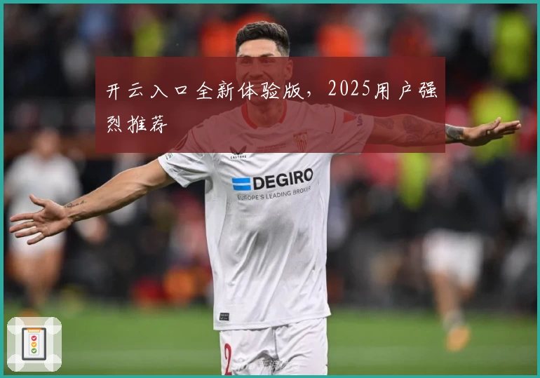 开云入口全新体验版，2025用户强烈推荐