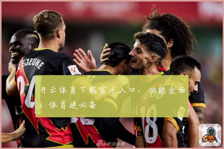 开云体育下载官方入口，功能全面，体育迷必备